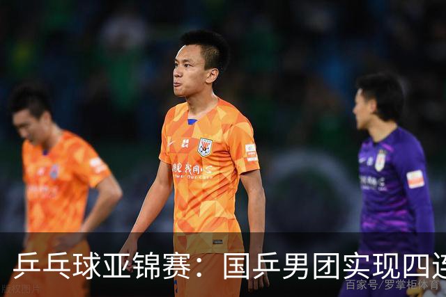 乒乓球亚锦赛：国乒男团实现四连冠 女团屈居亚军