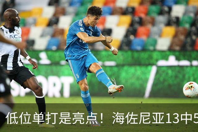 低位单打是亮点！海佐尼亚13中5得10分3板2助2断 三分失准5中0