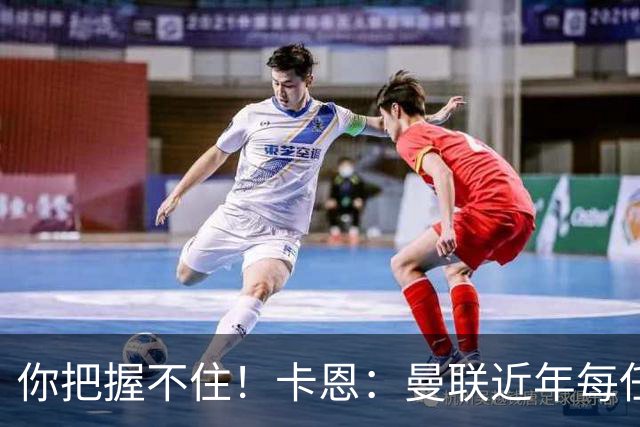 你把握不住！卡恩：曼联近年每任主帅都失败了，纳帅想接手需深思