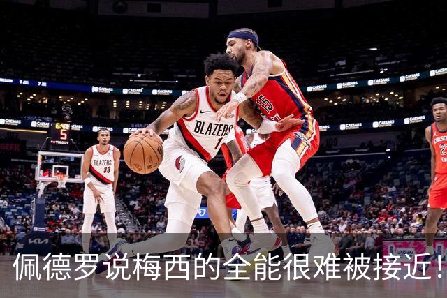 佩德罗说梅西的全能很难被接近！埃雷拉也歌颂梅西！