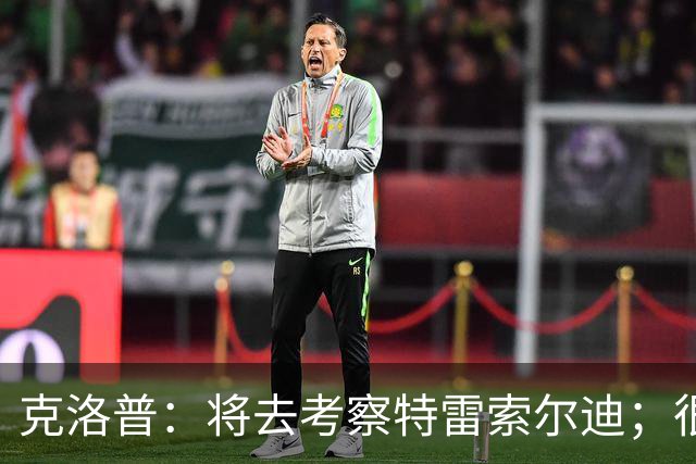 克洛普：将去考察特雷索尔迪；很高兴看到菲尔克鲁格找回状态