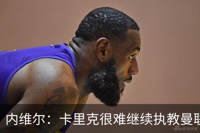内维尔：卡里克很难继续执教曼联了，我就说过不该把帅位给他