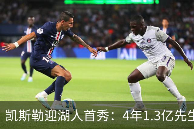 凯斯勒迎湖人首秀：4年1.3亿先生坦言会紧张