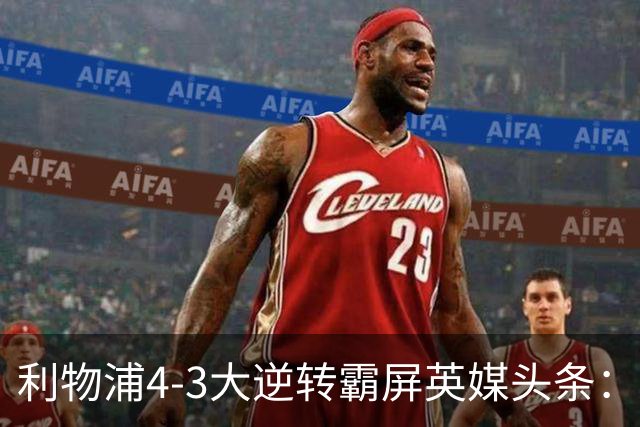 利物浦4-3大逆转霸屏英媒头条：坐拥4亿锋线，闪耀的却是18岁孩子
