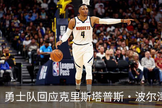勇士队回应克里斯塔普斯·波尔津吉斯交易传闻，确认无限期缺席