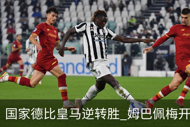 国家德比皇马逆转胜 姆巴佩梅开二度终结巴萨九连胜