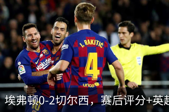 埃弗顿0-2切尔西，赛后评分+英超最新积分榜出炉
