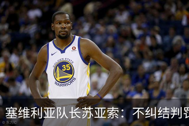 塞维利亚队长苏亚索：不纠结判罚，专注能控制的事