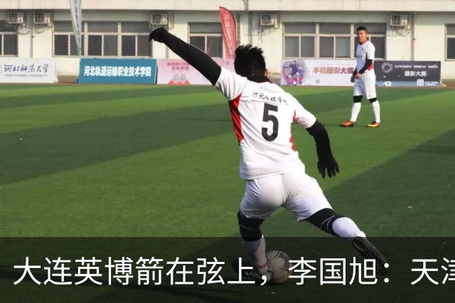 大连英博箭在弦上，李国旭：天津绝杀成都后看到争冠希望，平稳心态最关键