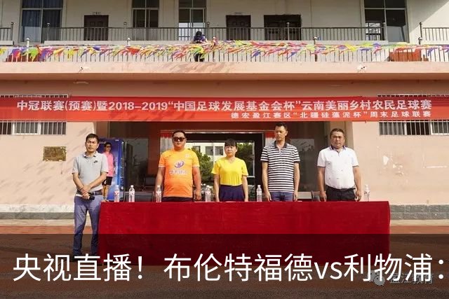 央视直播！布伦特福德vs利物浦：红军伤兵满营，小蜜蜂主场不败