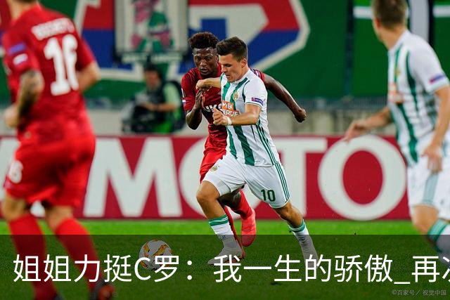 姐姐力挺C罗：我一生的骄傲 再次创造了历史