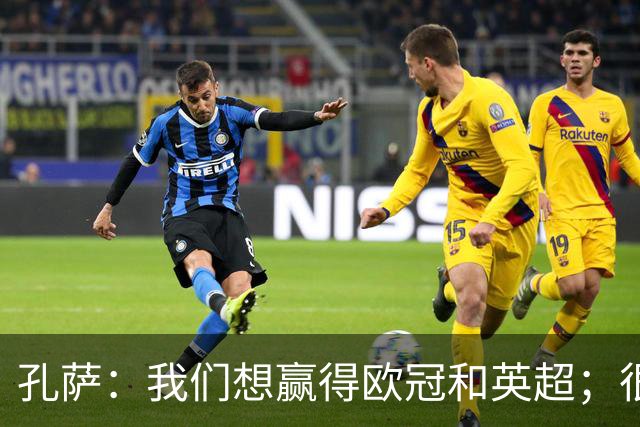 孔萨：我们想赢得欧冠和英超；很期待和凯恩交手