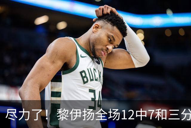 尽力了！黎伊扬全场12中7&三分6中3 拿下21分3助1断&正负值+10