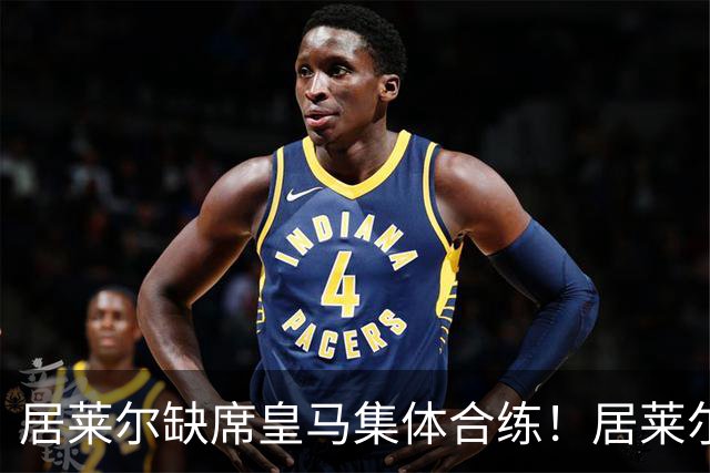 居莱尔缺席皇马集体合练！居莱尔单独恢复，出战桑坦德竞技无碍