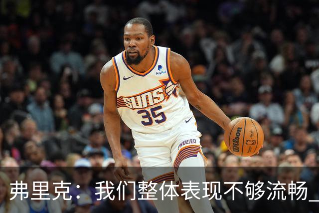 弗里克：我们整体表现不够流畅 关键时刻出现严重的注意力不集中