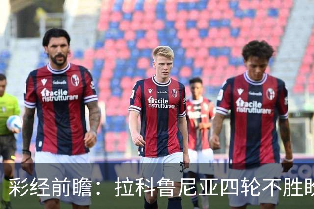彩经前瞻：拉科鲁尼亚四轮不胜盼反弹，莱万特难以攻克里亚索