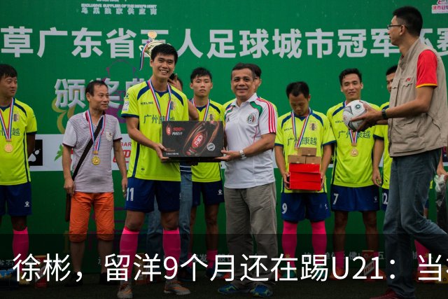 徐彬，留洋9个月还在踢U21：当初离开中超，真的走对了吗？