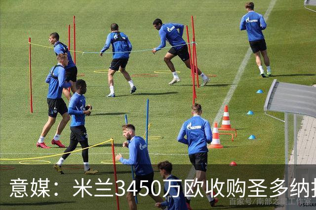 意媒：米兰3450万欧收购圣多纳托土地，但已放弃在该地区建新球场