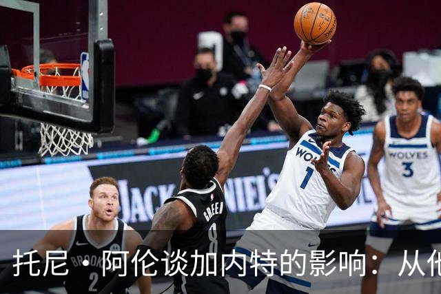 托尼·阿伦谈加内特的影响：从他那学到永不放弃 落后25分也要拼