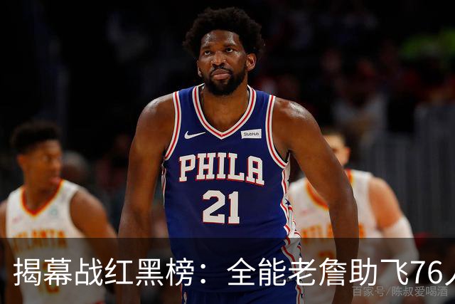 揭幕战红黑榜：全能老詹助飞76人&乔治真大腿！文班&塔图姆辣眼睛