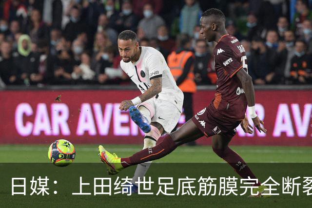 日媒：上田绮世足底筋膜完全断裂，预计至少伤缺3个月