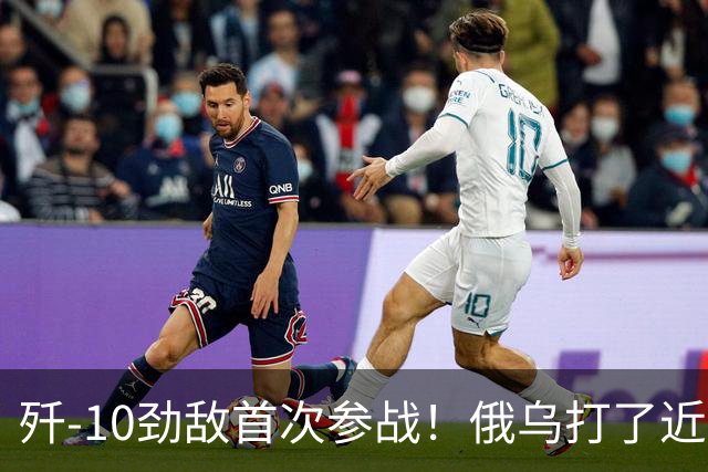 歼-10劲敌首次参战！俄乌打了近五年，俄罗斯终于亮出压箱底战机