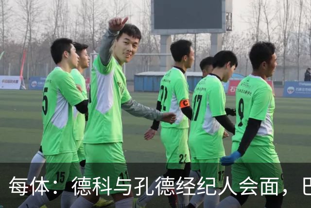 每体：德科与孔德经纪人会面，巴萨不排除听取对其报价
