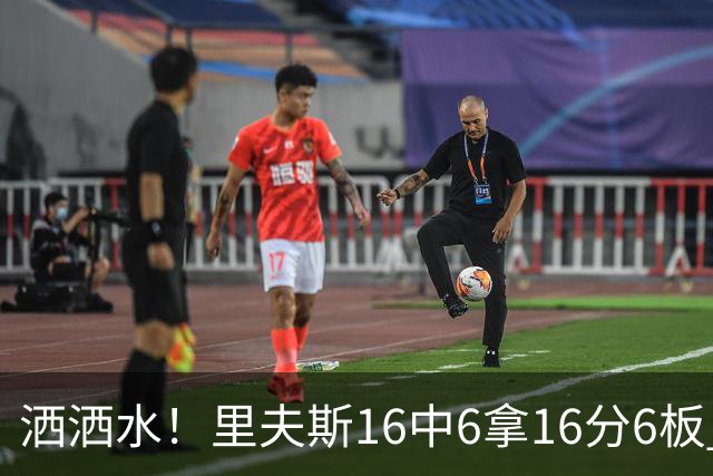 洒洒水！里夫斯16中6拿16分6板 三分6中1&有8失误