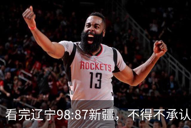 看完辽宁98:87新疆，不得不承认4个事实，三大外援表现极其亮眼！