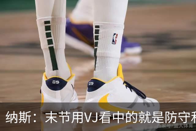 纳斯：末节用VJ看中的就是防守和篮板，10中3也能打好球