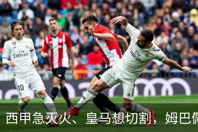西甲急灭火、皇马想切割，姆巴佩风波照出资本的双重算盘