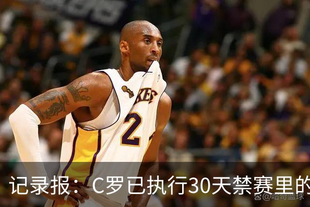 记录报：C罗已执行30天禁赛里的19天，下期集训可正常被征召