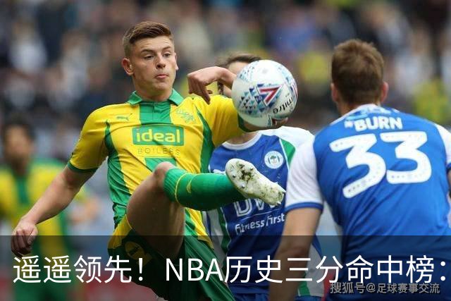 遥遥领先！NBA历史三分命中榜：库里4259球第1&唯一4000+ 哈登第2