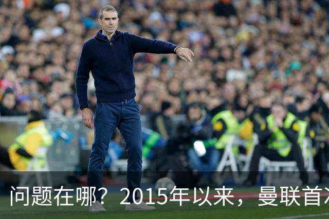 问题在哪？2015年以来，曼联首次连续7场各项赛事未尝胜绩