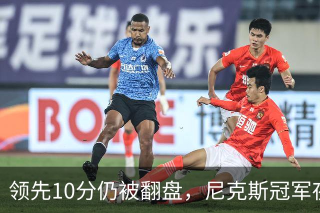 领先10分仍被翻盘，尼克斯冠军夜106比100输球