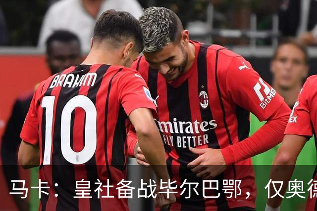 马卡：皇社备战毕尔巴鄂，仅奥德里奥索拉伤缺