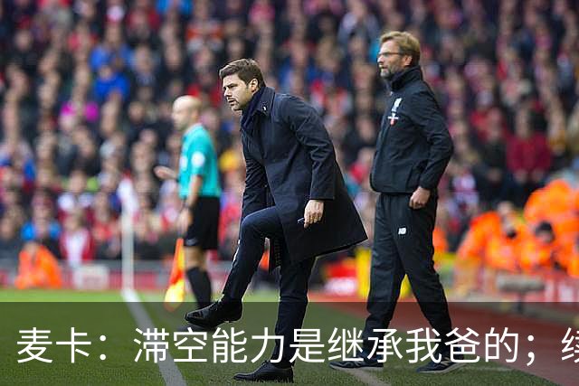 麦卡：滞空能力是继承我爸的；续约由俱乐部决定