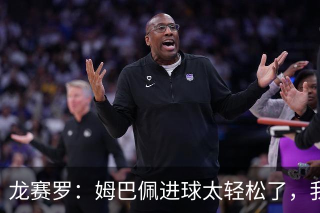 龙赛罗：姆巴佩进球太轻松了，我梦到他在诺坎普梅开二度
