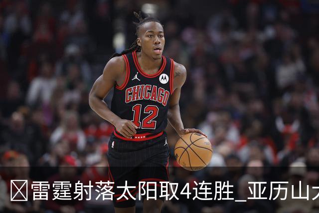 🏀雷霆射落太阳取4连胜 亚历山大26分 布克7中1 卡鲁索伤退