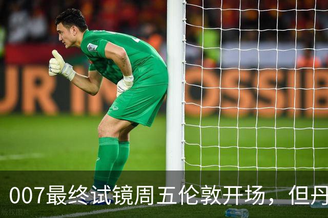007最终试镜周五伦敦开场，但丹尼尔克雷格两年前就押了奥康纳