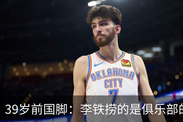 39岁前国脚：李铁捞的是俱乐部的钱 没捞球员钱 里皮请我吃过3次饭