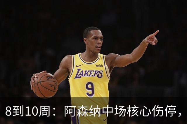 8到10周：阿森纳中场核心伤停，2026年基本报销