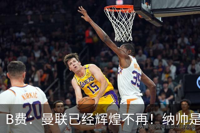 B费：曼联已经辉煌不再！纳帅是曼联换帅首选！红军不排除签莫拉